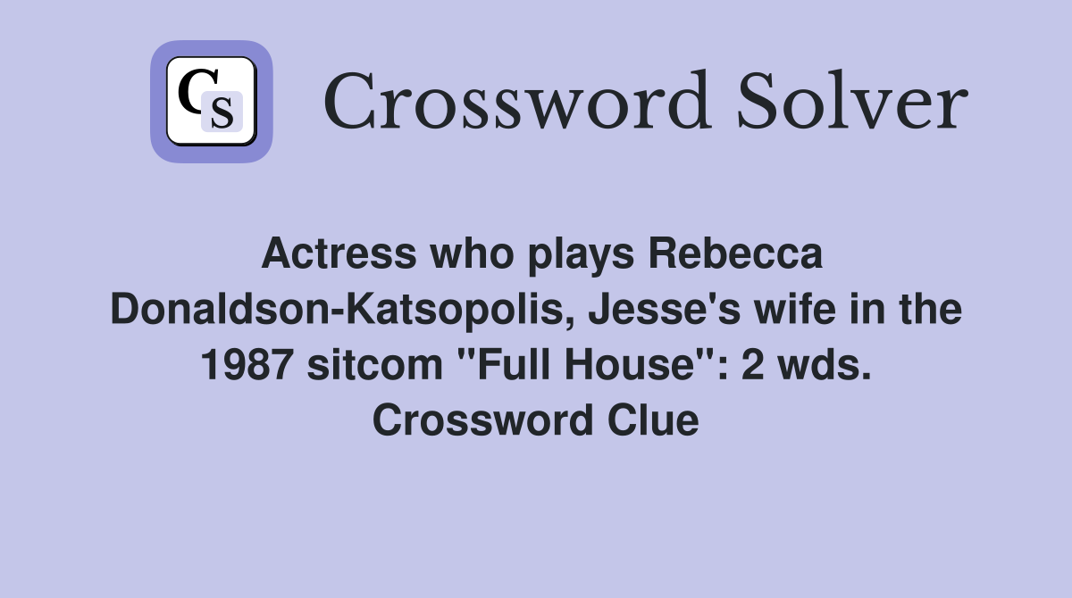 Actress who plays Rebecca Donaldson-Katsopolis, Jesse's wife in the 1987 sitcom "Full House": 2 wds. Crossword Clue