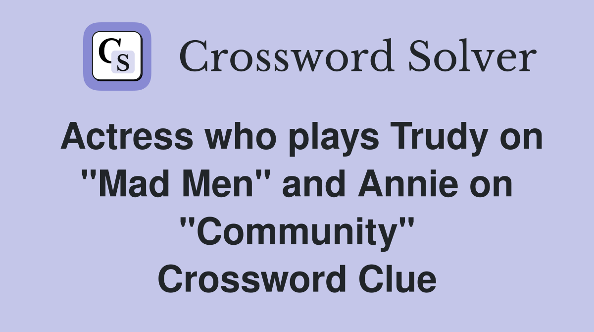 Actress who plays Trudy on "Mad Men" and Annie on "Community" Crossword Clue