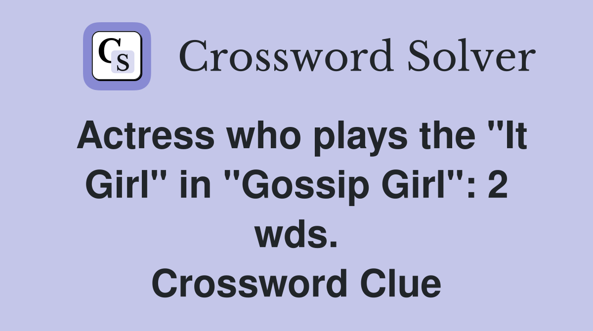 Actress who plays the "It Girl" in "Gossip Girl": 2 wds. Crossword Clue