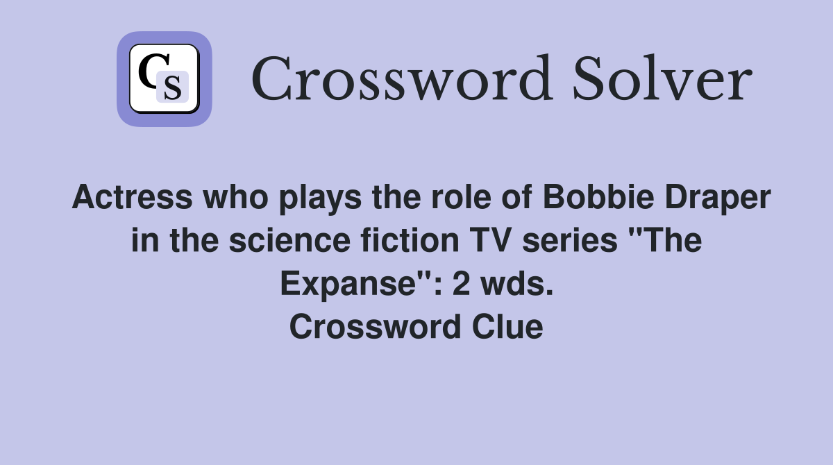 Actress who plays the role of Bobbie Draper in the science fiction TV series "The Expanse": 2 wds. Crossword Clue