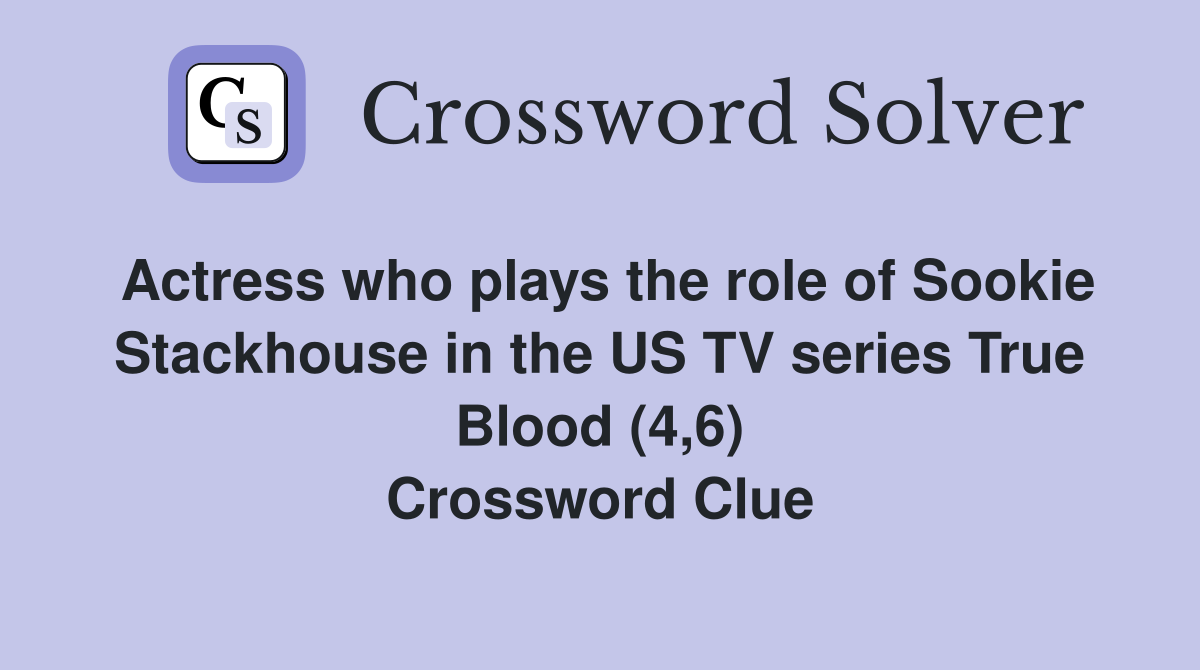 Actress who plays the role of Sookie Stackhouse in the US TV series True Blood (4,6) Crossword Clue