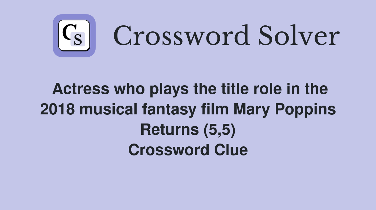 Actress who plays the title role in the 2018 musical fantasy film Mary Poppins Returns (5,5) Crossword Clue