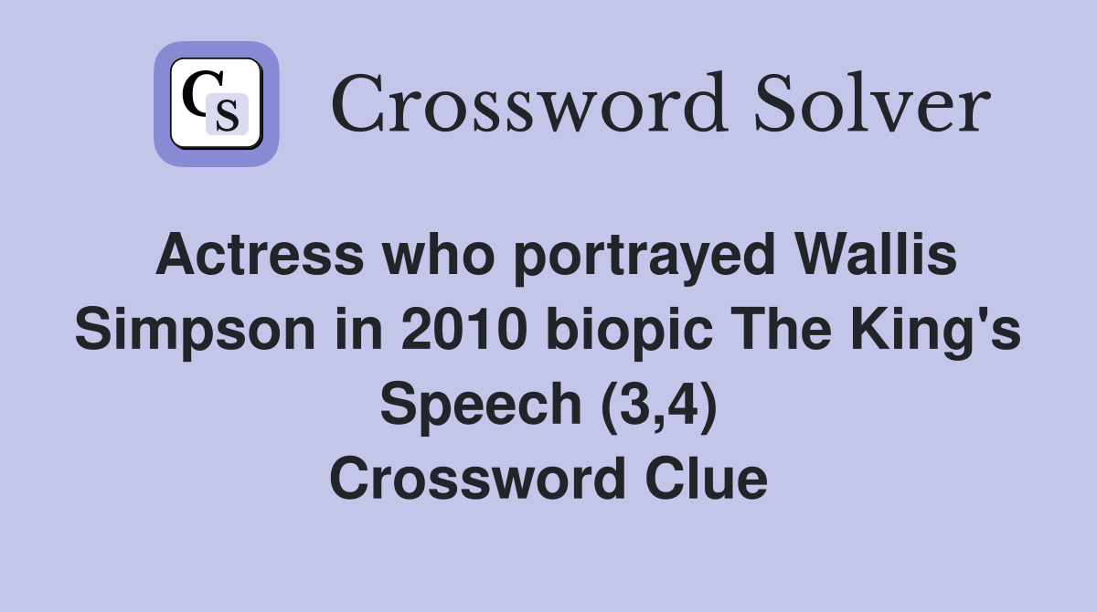 Actress who portrayed Wallis Simpson in 2010 biopic The King's Speech (3,4) Crossword Clue