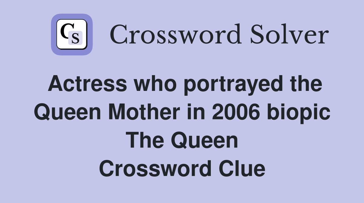 Actress who portrayed the Queen Mother in 2006 biopic The Queen Crossword Clue