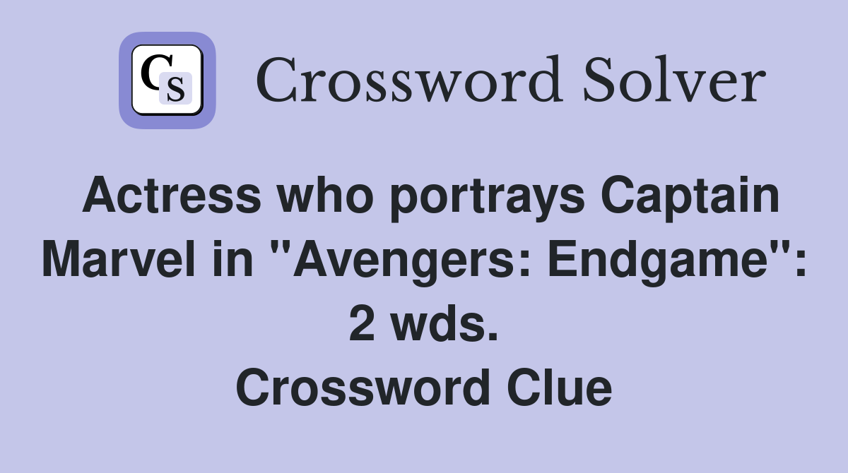 Actress who portrays Captain Marvel in "Avengers: Endgame": 2 wds. Crossword Clue