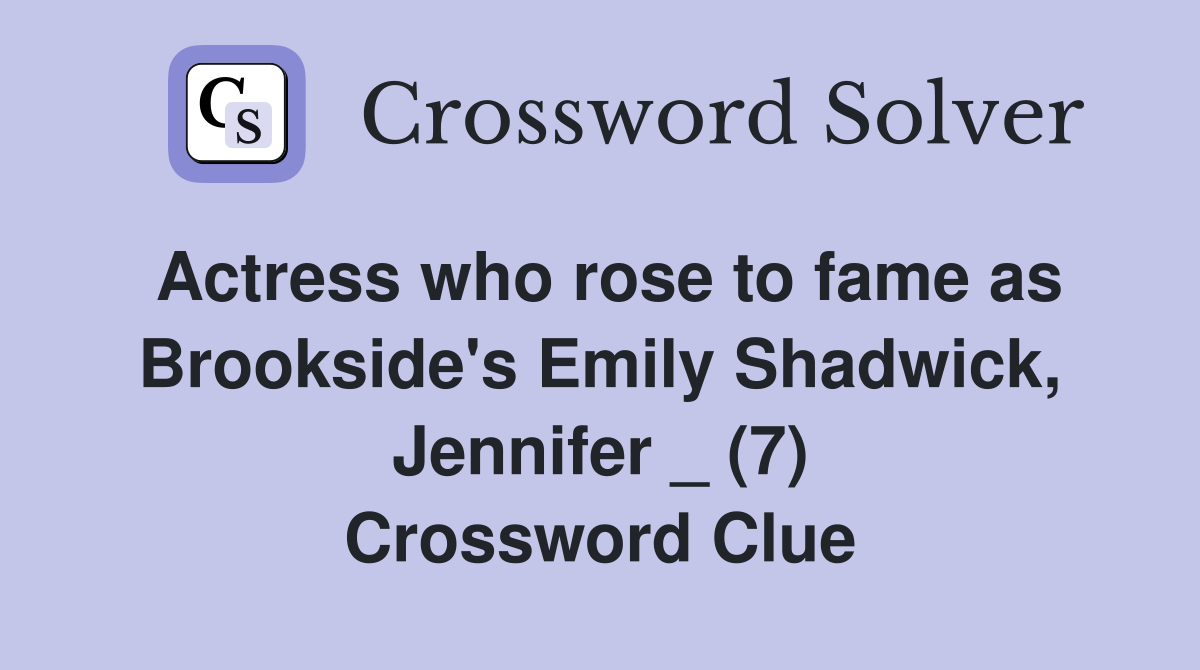 Actress who rose to fame as Brookside's Emily Shadwick, Jennifer _ (7) Crossword Clue