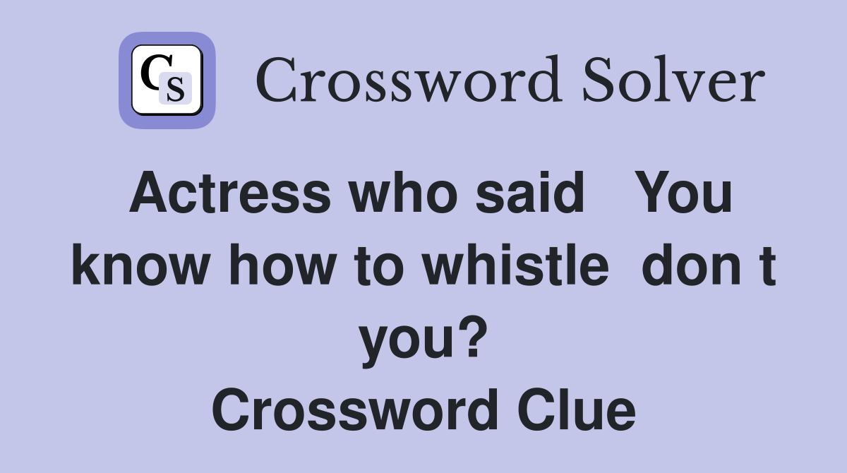 Actress who said   You know how to whistle  don t you? Crossword Clue