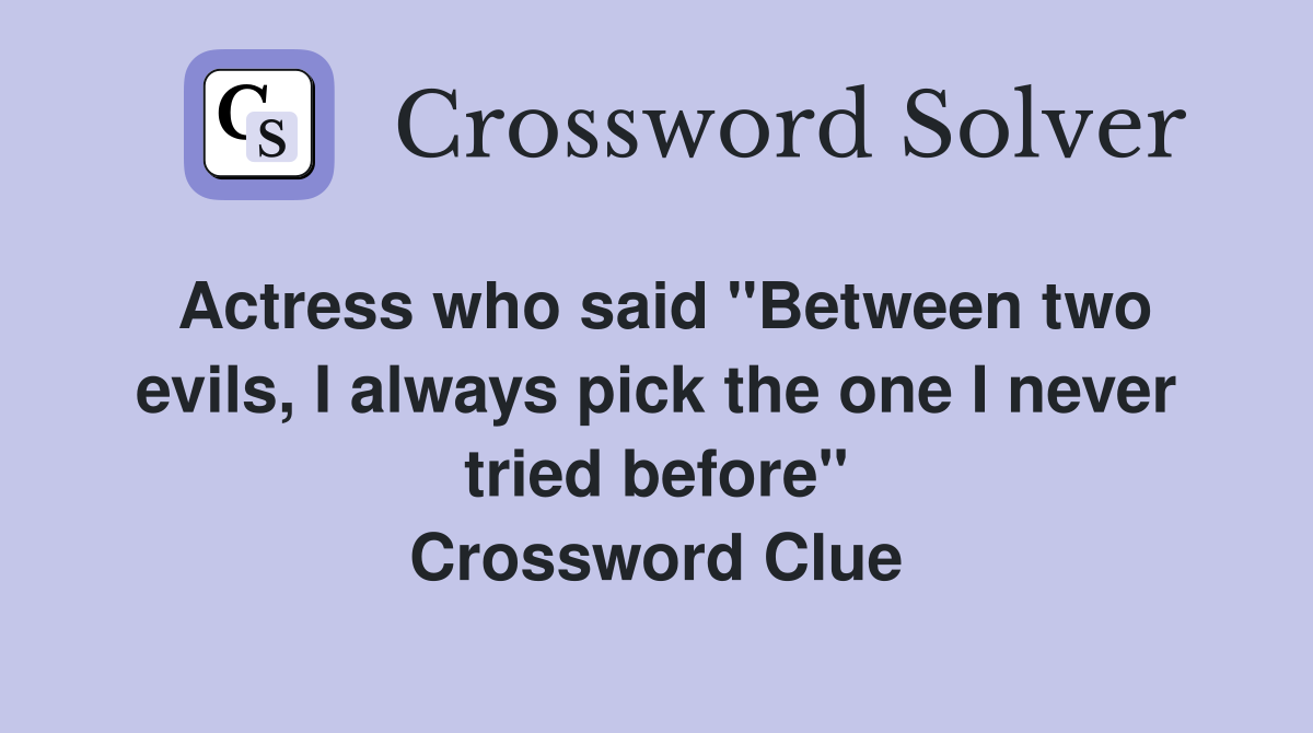 Actress who said "Between two evils, I always pick the one I never tried before" Crossword Clue