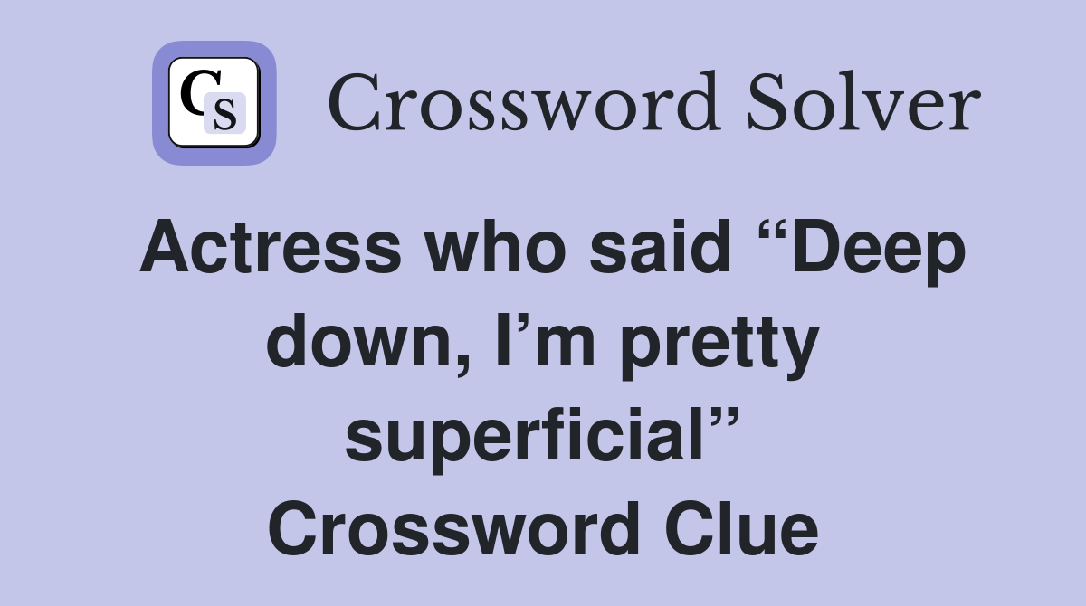 Actress who said “Deep down, I’m pretty superficial” Crossword Clue