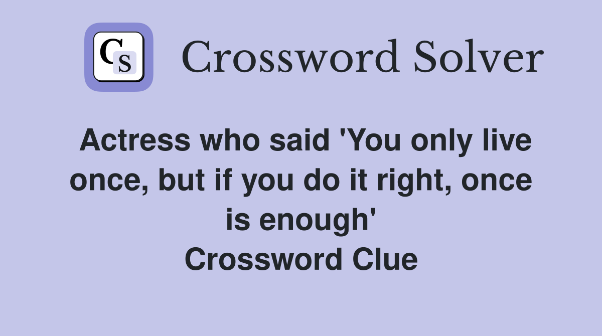 Actress who said 'You only live once, but if you do it right, once is enough' Crossword Clue