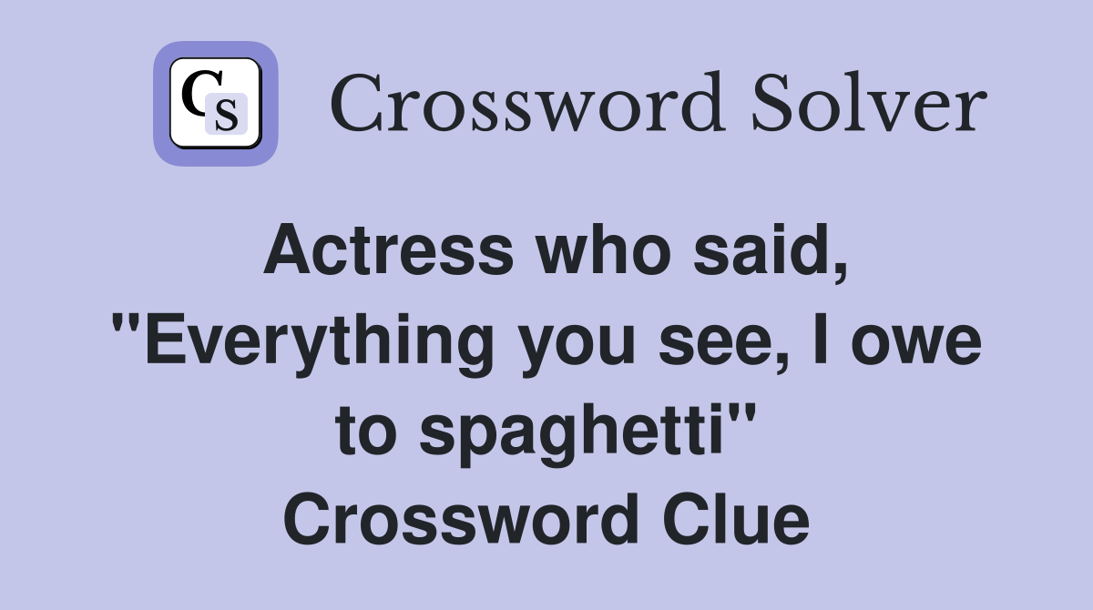 Actress who said, "Everything you see, I owe to spaghetti" Crossword Clue