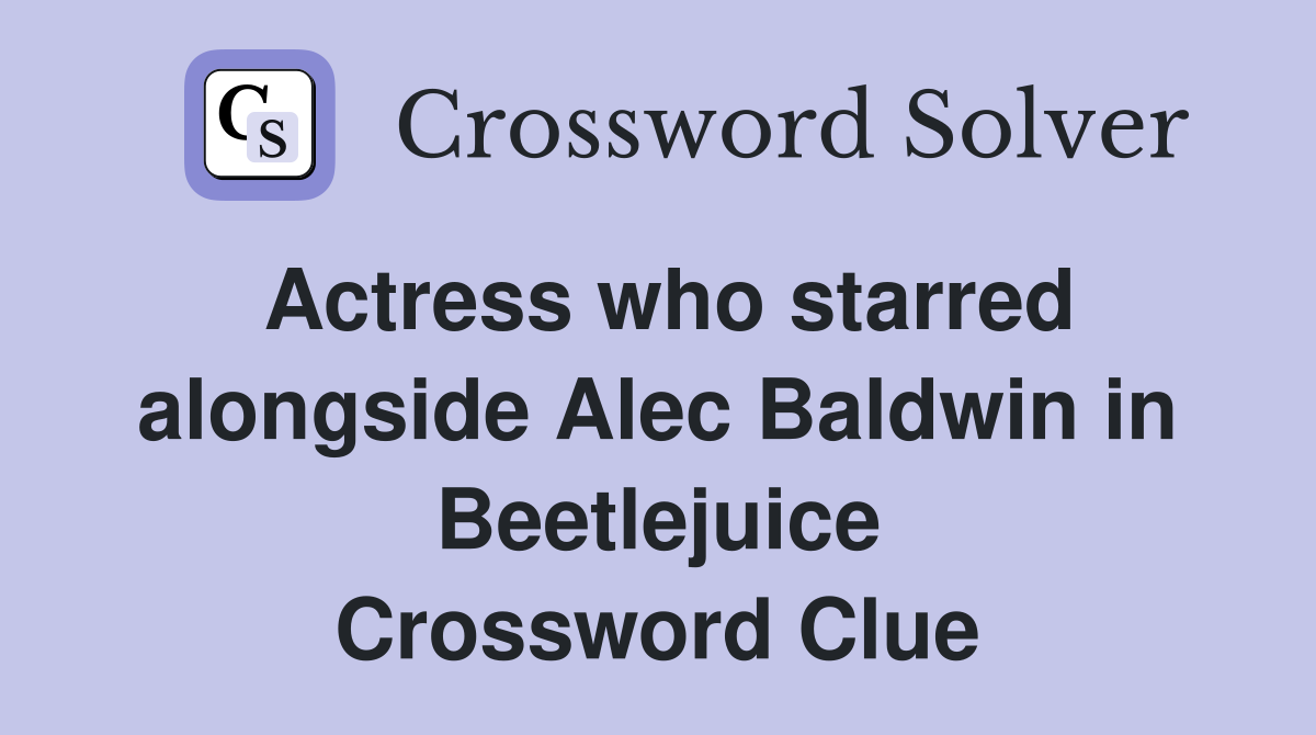 Actress who starred alongside Alec Baldwin in Beetlejuice Crossword Clue