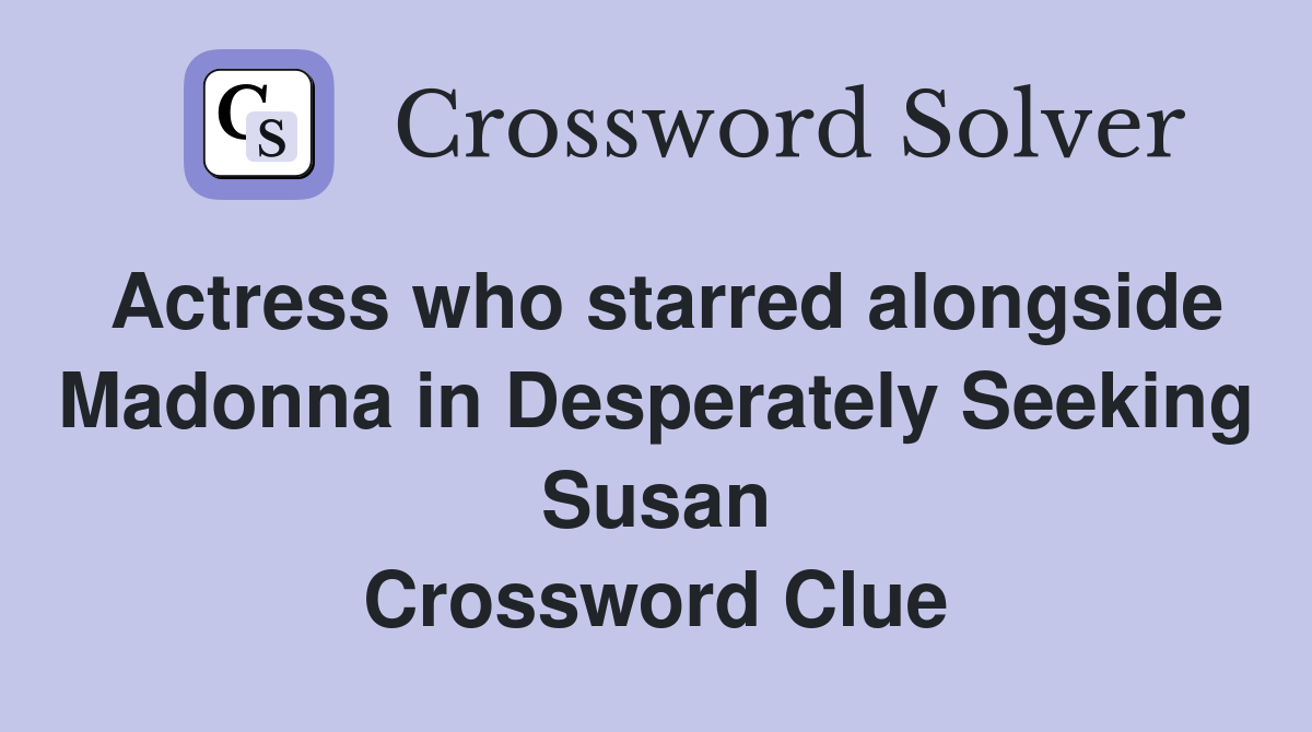 Actress who starred alongside Madonna in Desperately Seeking Susan Crossword Clue