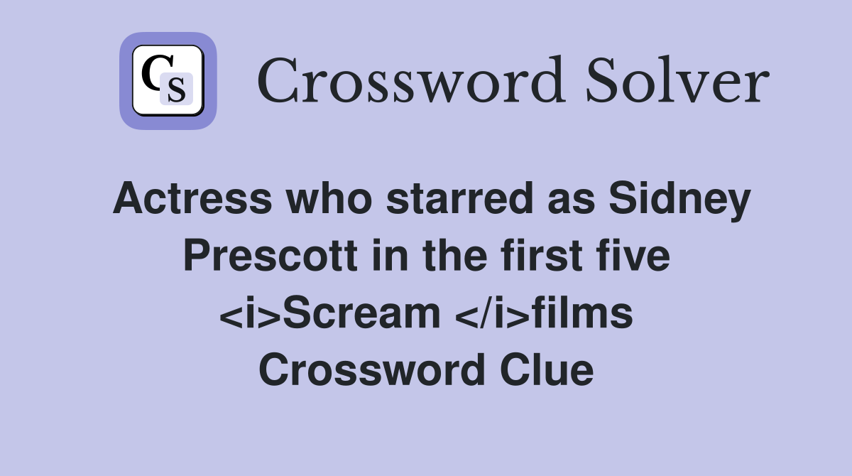 Actress who starred as Sidney Prescott in the first five <i>Scream </i>films Crossword Clue