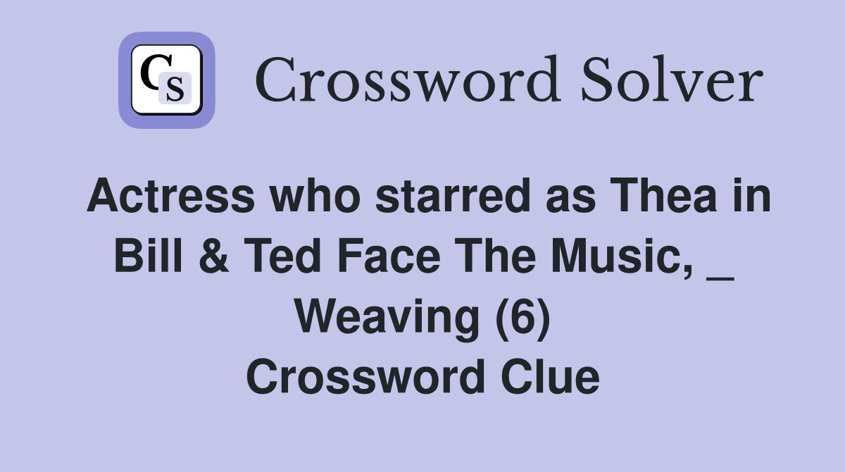 Actress who starred as Thea in Bill & Ted Face The Music, _ Weaving (6) Crossword Clue