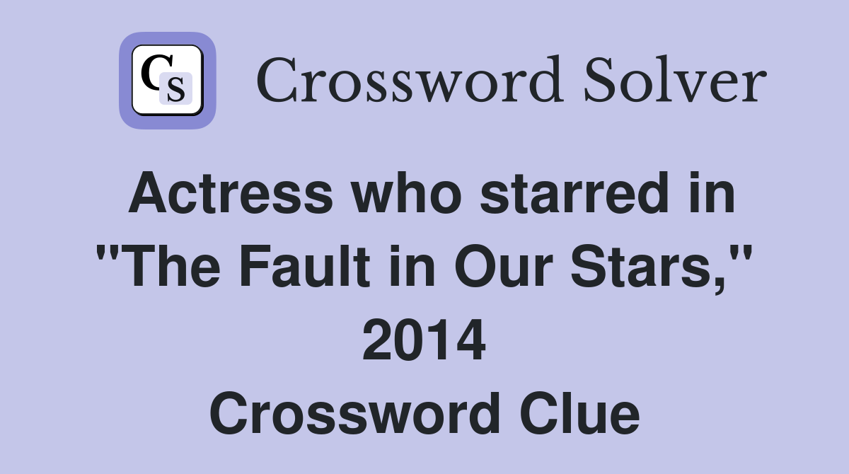 Actress who starred in "The Fault in Our Stars," 2014 Crossword Clue
