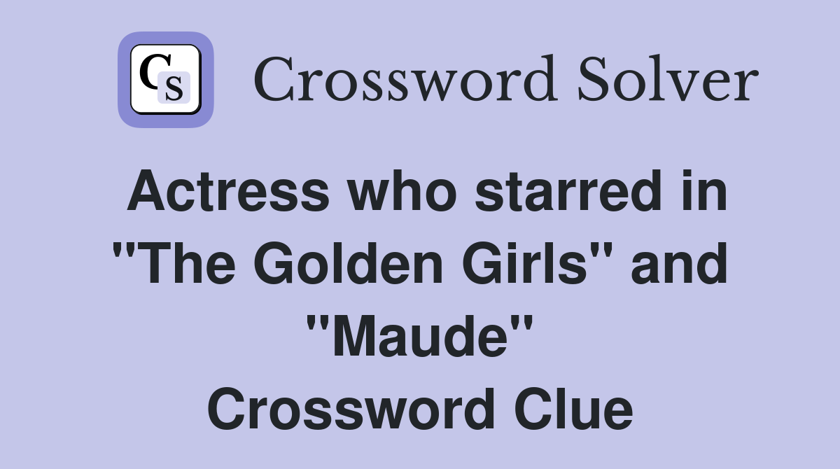 Actress who starred in "The Golden Girls" and "Maude" Crossword Clue