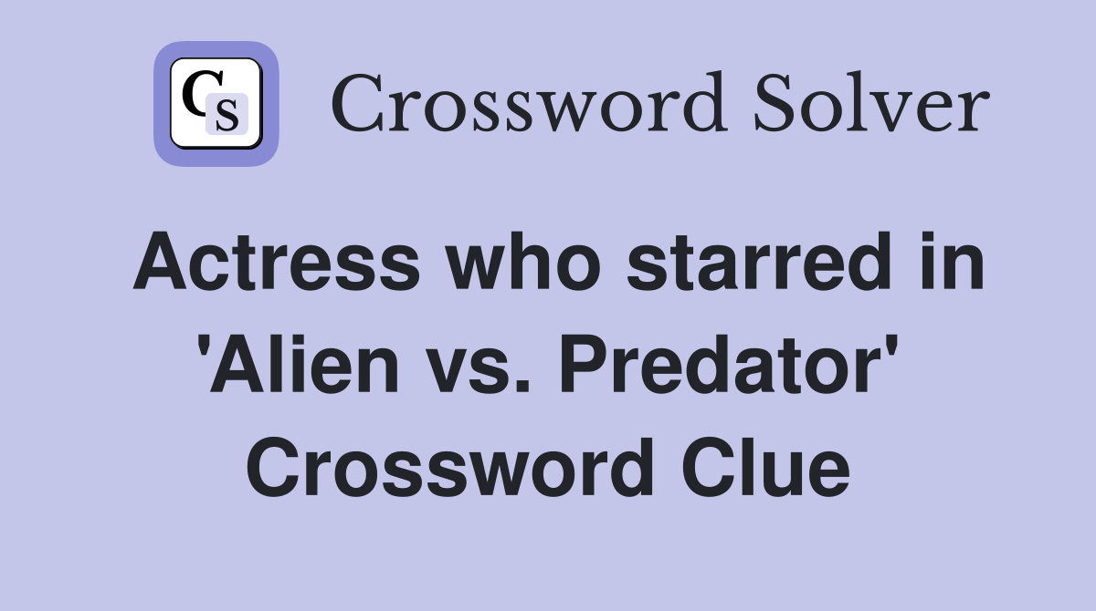 Actress who starred in 'Alien vs. Predator' Crossword Clue