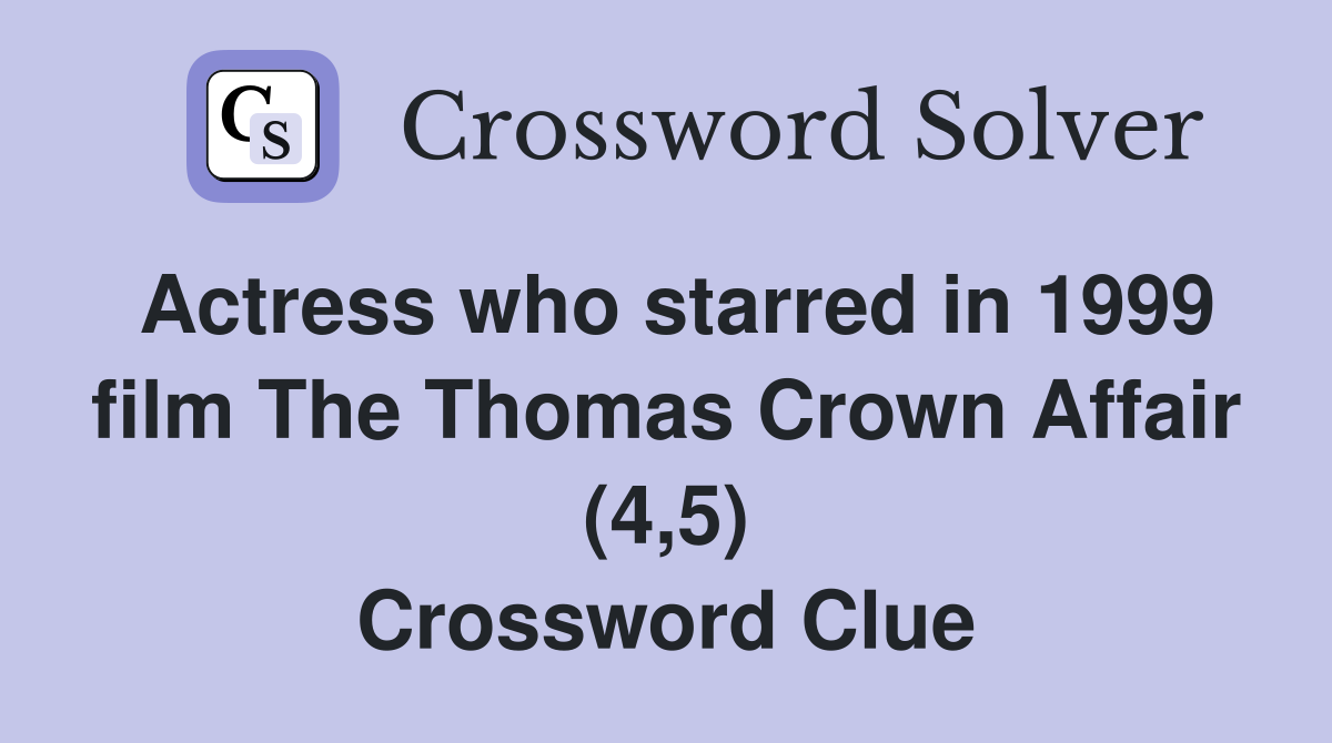 Actress who starred in 1999 film The Thomas Crown Affair (4,5) Crossword Clue