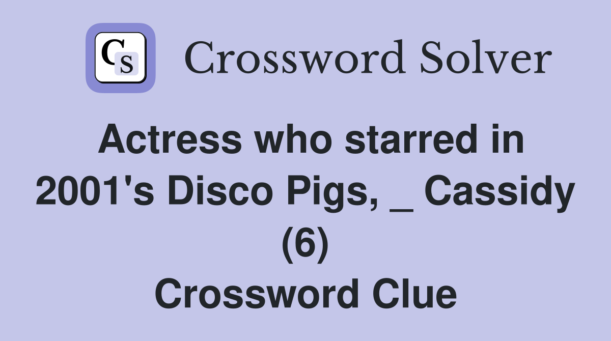 Actress who starred in 2001's Disco Pigs, _ Cassidy (6) Crossword Clue