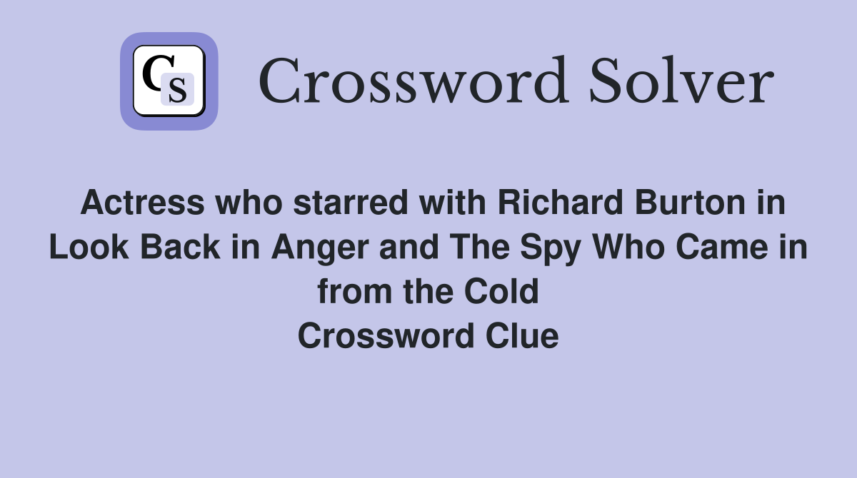 Actress who starred with Richard Burton in Look Back in Anger and The Spy Who Came in from the Cold Crossword Clue