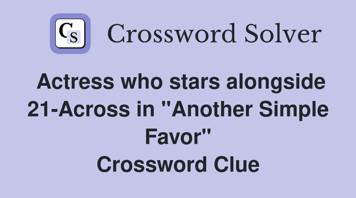 Actress who stars alongside 21-Across in "Another Simple Favor" Crossword Clue