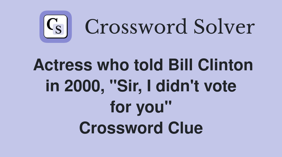 Actress who told Bill Clinton in 2000, "Sir, I didn't vote for you" Crossword Clue