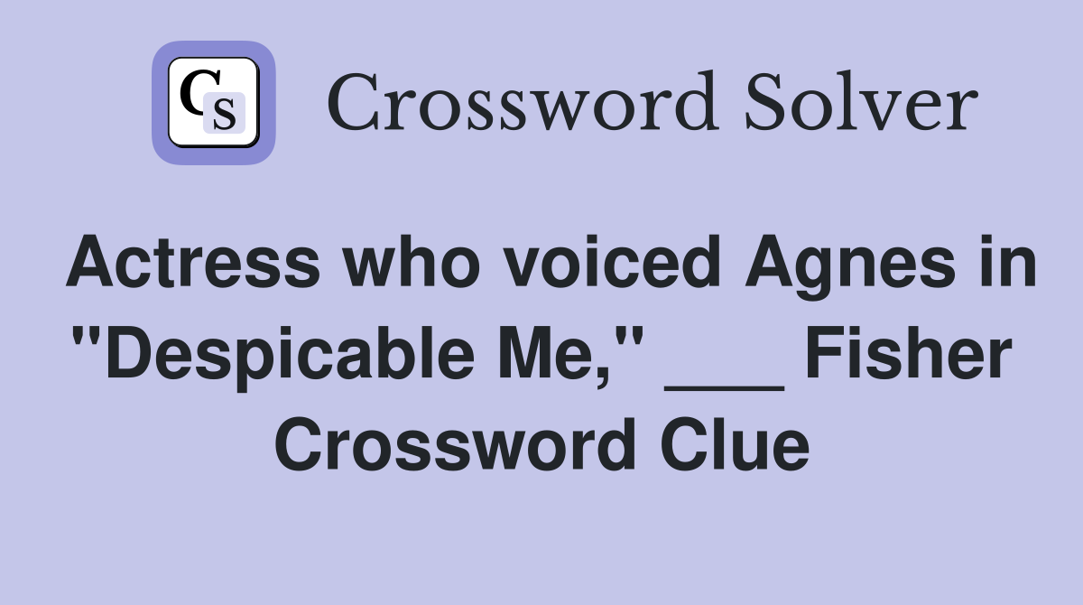 Actress who voiced Agnes in "Despicable Me," ___ Fisher Crossword Clue