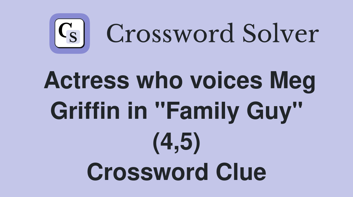 Actress who voices Meg Griffin in "Family Guy" (4,5) Crossword Clue