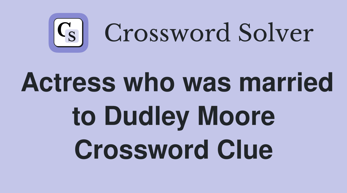 Actress who was married to Dudley Moore Crossword Clue