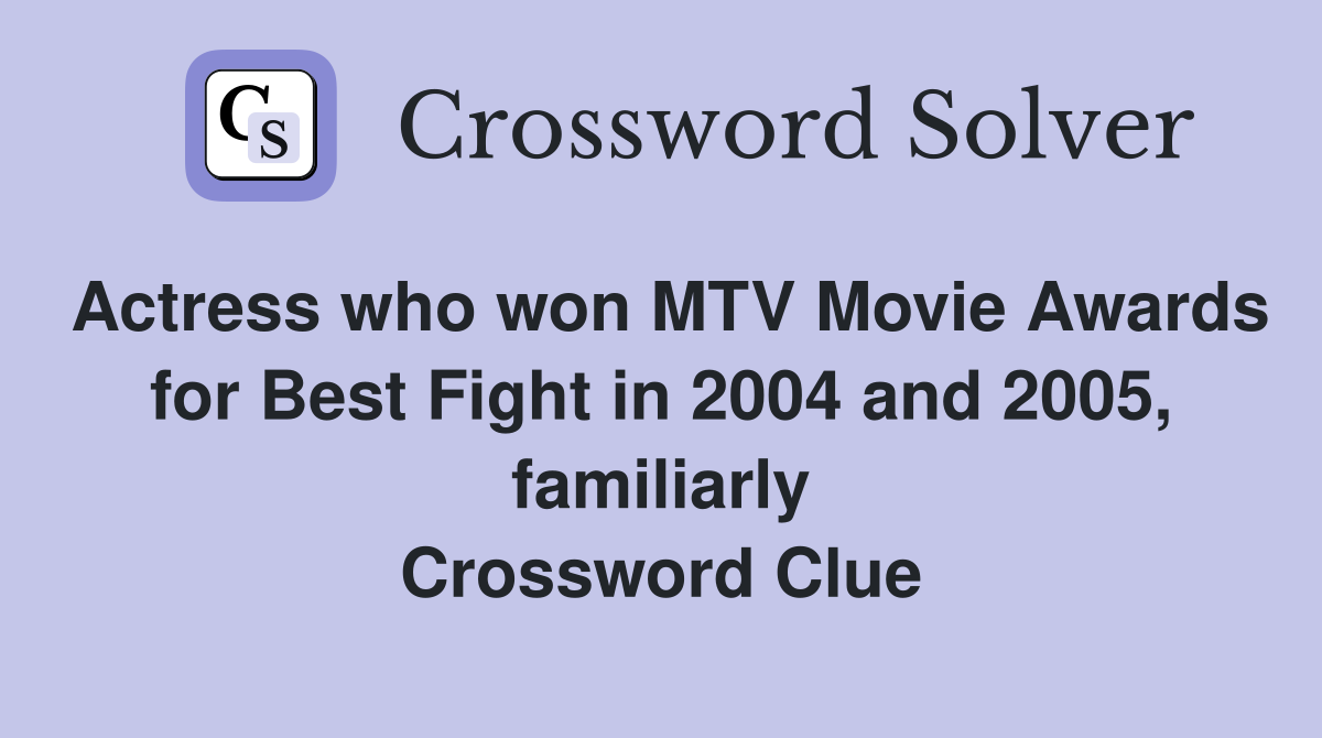Actress who won MTV Movie Awards for Best Fight in 2004 and 2005, familiarly Crossword Clue