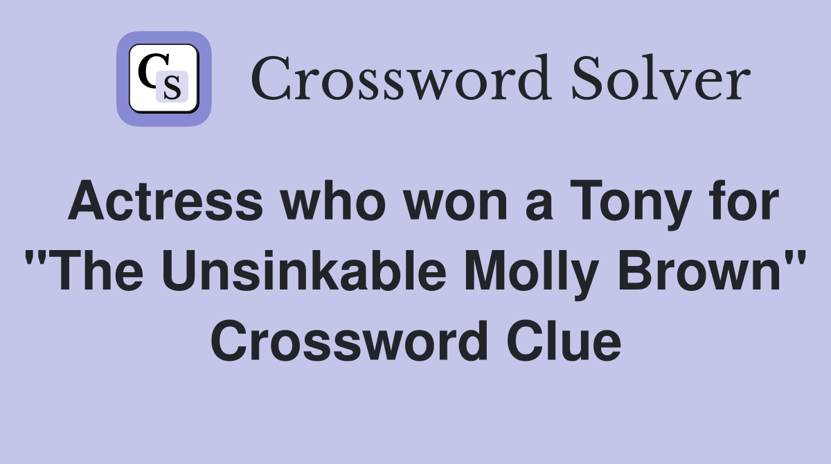 Actress who won a Tony for "The Unsinkable Molly Brown" Crossword Clue