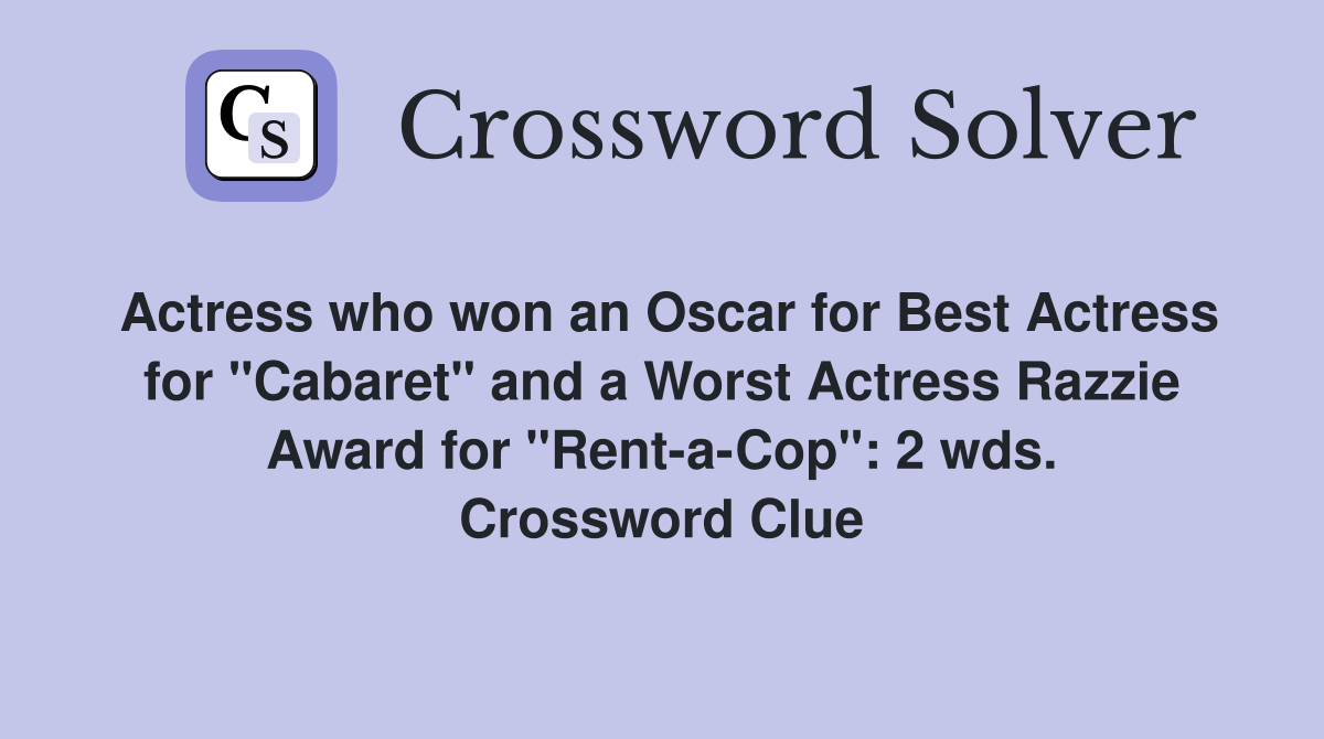 Actress who won an Oscar for Best Actress for "Cabaret" and a Worst Actress Razzie Award for "Rent-a-Cop": 2 wds. Crossword Clue