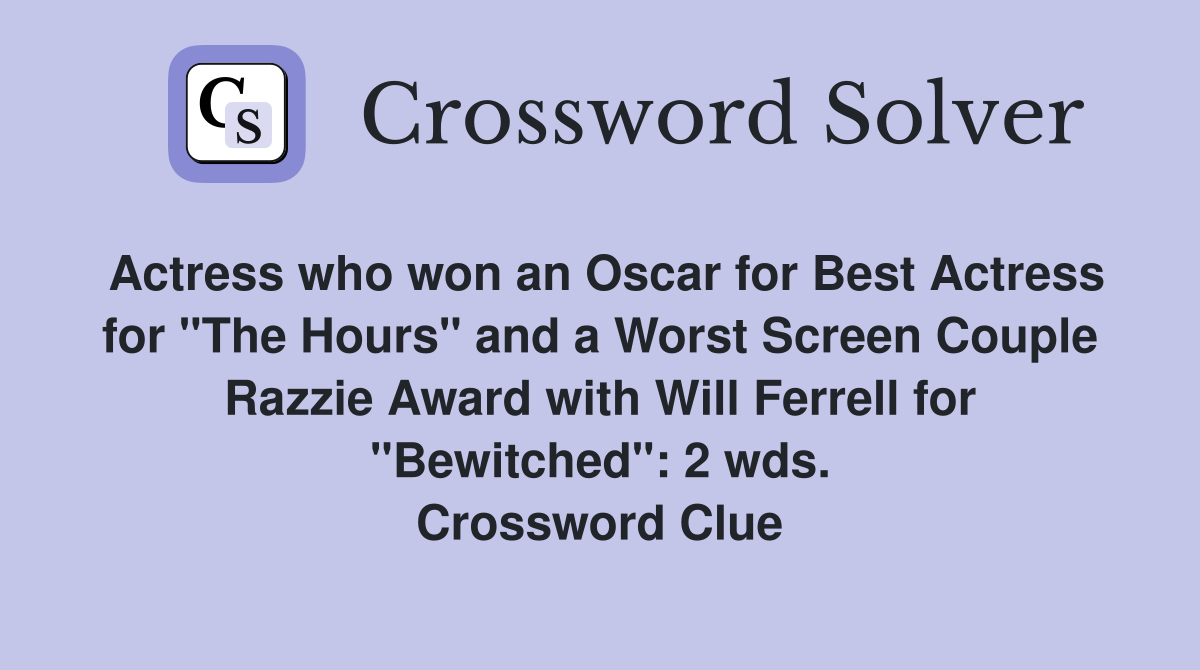 Actress who won an Oscar for Best Actress for "The Hours" and a Worst Screen Couple Razzie Award with Will Ferrell for "Bewitched": 2 wds. Crossword Clue