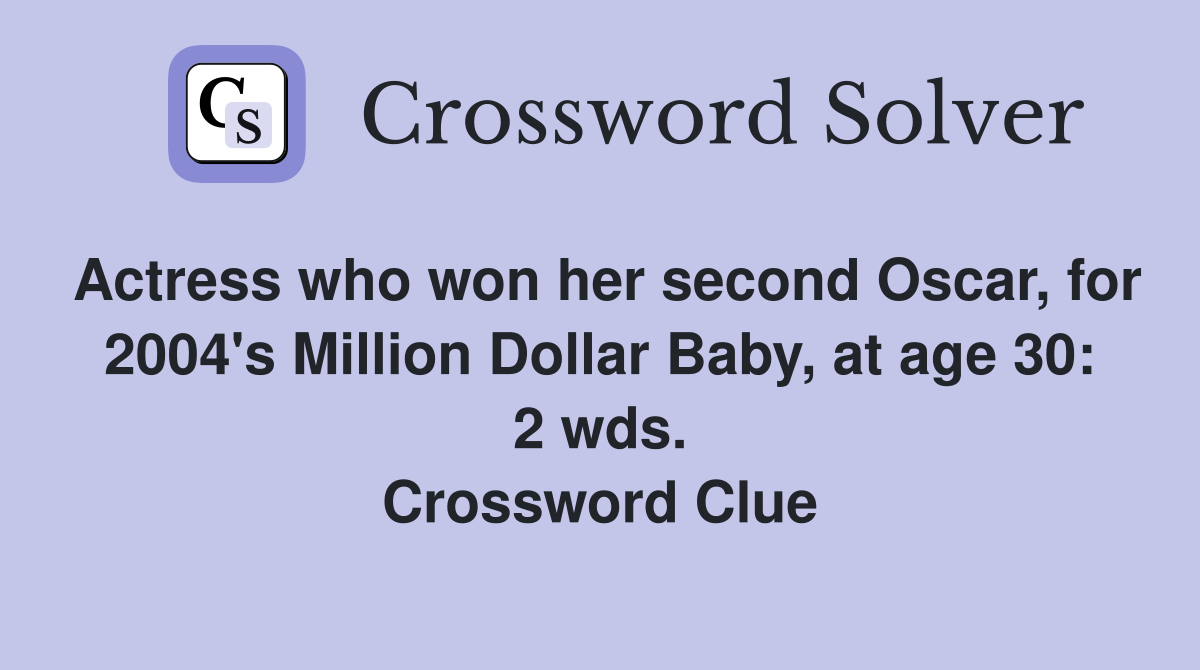 Actress who won her second Oscar, for 2004's Million Dollar Baby, at age 30: 2 wds. Crossword Clue