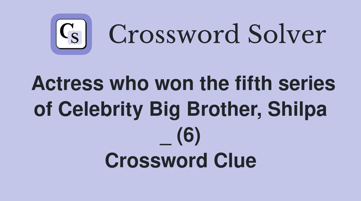 Actress who won the fifth series of Celebrity Big Brother, Shilpa _ (6) Crossword Clue