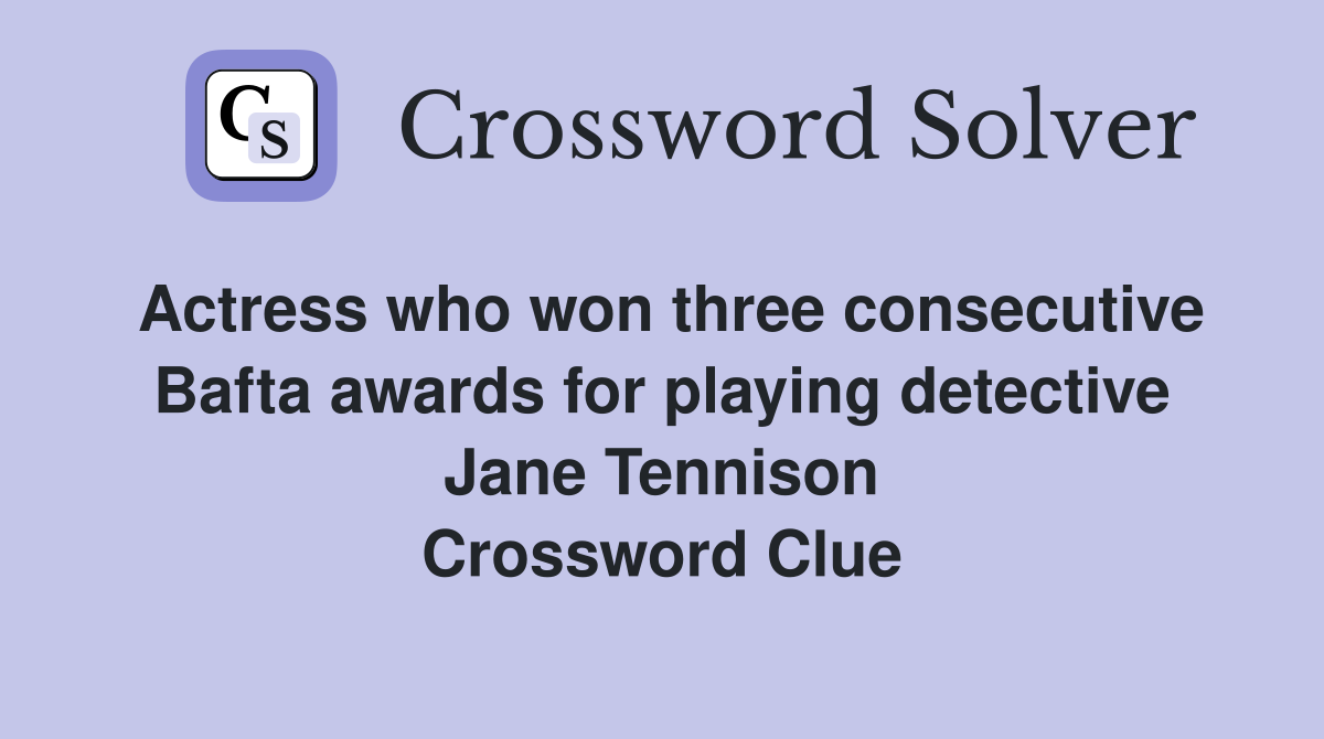 Actress who won three consecutive Bafta awards for playing detective Jane Tennison Crossword Clue