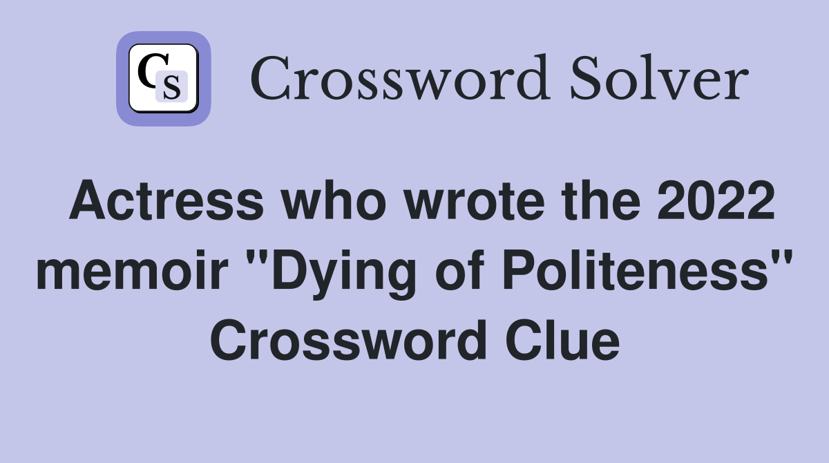 Actress who wrote the 2022 memoir "Dying of Politeness" Crossword Clue