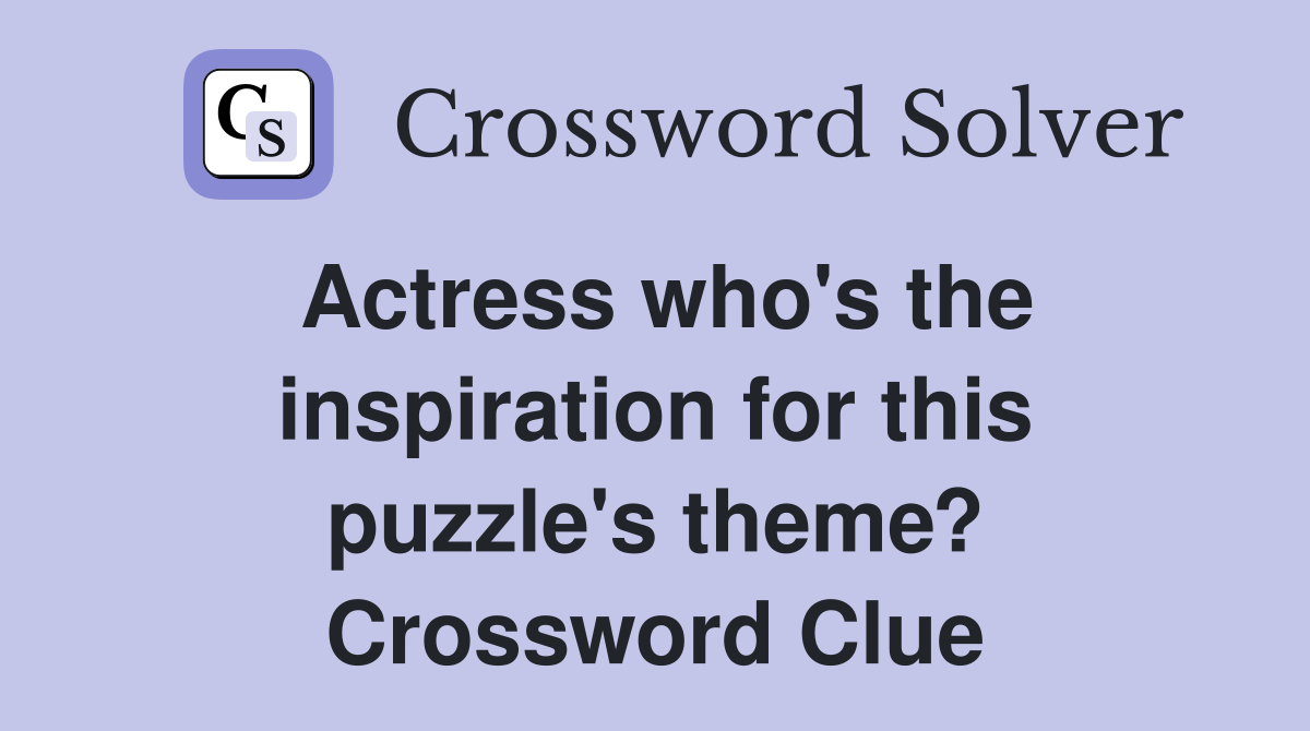 Actress who's the inspiration for this puzzle's theme? Crossword Clue