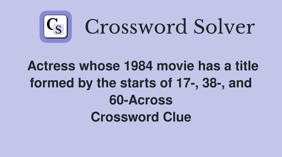 Actress whose 1984 movie has a title formed by the starts of 17-, 38-, and 60-Across Crossword Clue