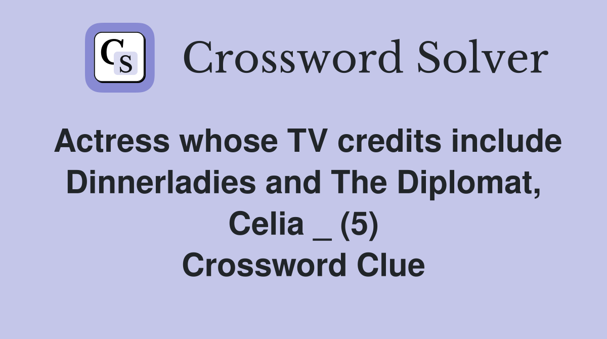 Actress whose TV credits include Dinnerladies and The Diplomat, Celia _ (5) Crossword Clue