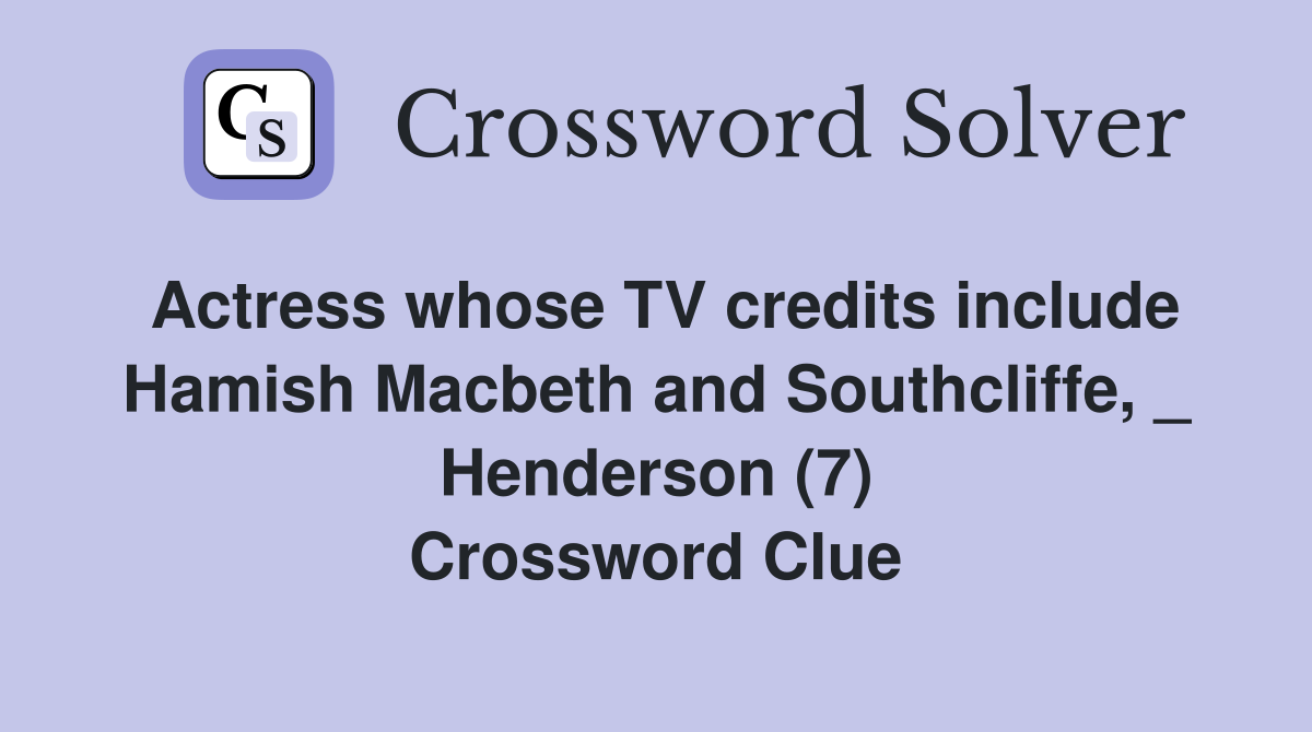 Actress whose TV credits include Hamish Macbeth and Southcliffe, _ Henderson (7) Crossword Clue
