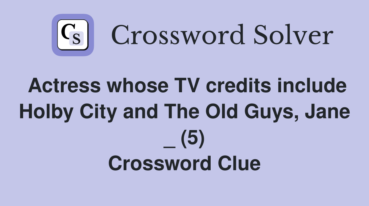 Actress whose TV credits include Holby City and The Old Guys, Jane _ (5) Crossword Clue