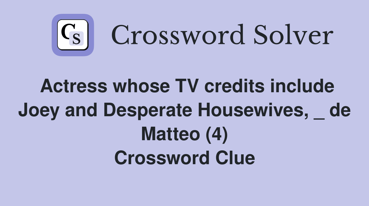 Actress whose TV credits include Joey and Desperate Housewives, _ de Matteo (4) Crossword Clue
