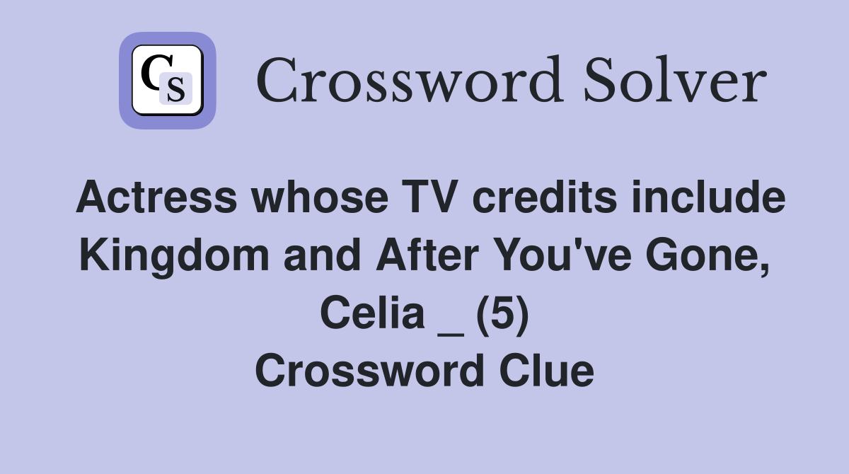 Actress whose TV credits include Kingdom and After You've Gone, Celia _ (5) Crossword Clue