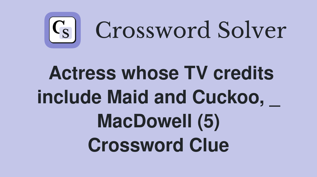 Actress whose TV credits include Maid and Cuckoo, _ MacDowell (5) Crossword Clue