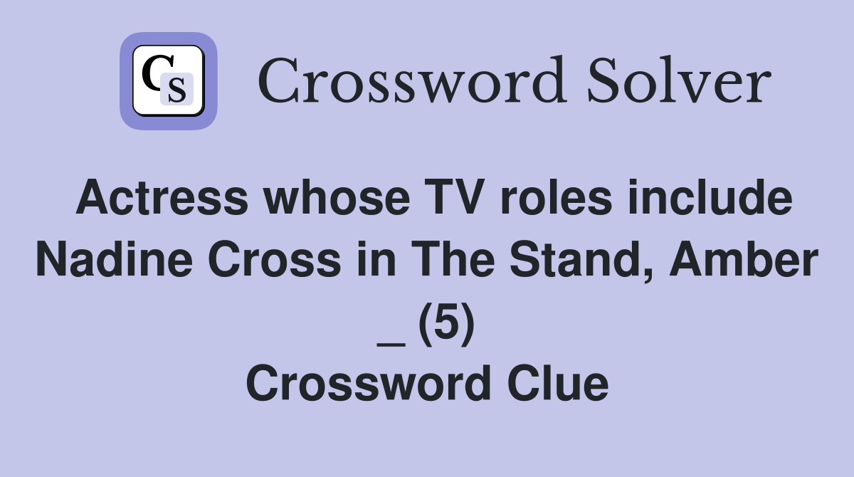 Actress whose TV roles include Nadine Cross in The Stand, Amber _ (5) Crossword Clue