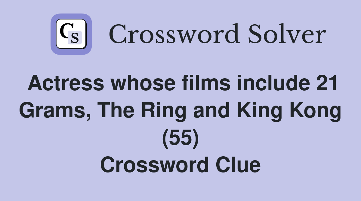 Actress whose films include 21 Grams, The Ring and King Kong (55) Crossword Clue