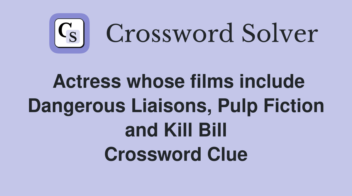 Actress whose films include Dangerous Liaisons, Pulp Fiction and Kill Bill Crossword Clue