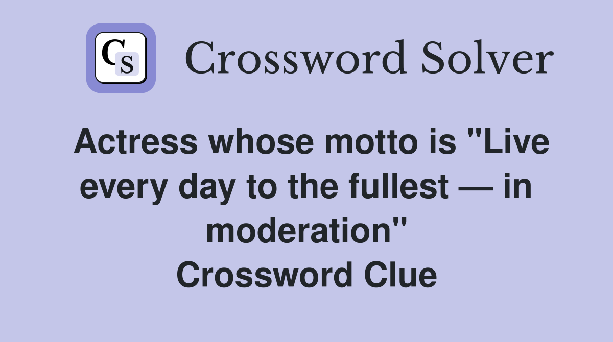 Actress whose motto is "Live every day to the fullest — in moderation" Crossword Clue